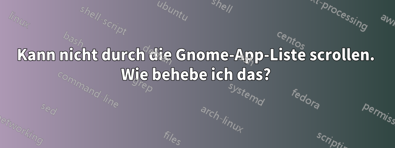 Kann nicht durch die Gnome-App-Liste scrollen. Wie behebe ich das?