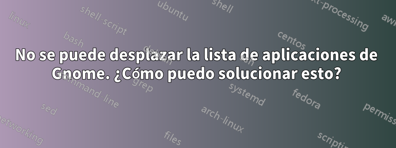 No se puede desplazar la lista de aplicaciones de Gnome. ¿Cómo puedo solucionar esto?