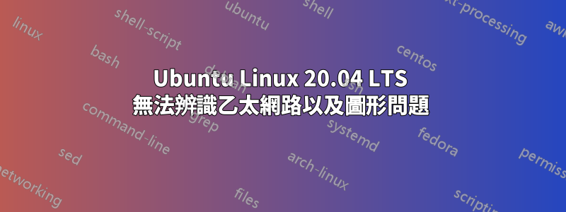 Ubuntu Linux 20.04 LTS 無法辨識乙太網路以及圖形問題