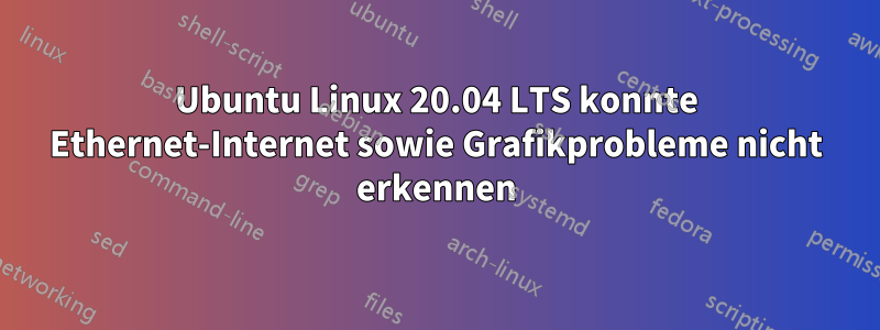 Ubuntu Linux 20.04 LTS konnte Ethernet-Internet sowie Grafikprobleme nicht erkennen