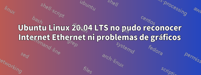 Ubuntu Linux 20.04 LTS no pudo reconocer Internet Ethernet ni problemas de gráficos