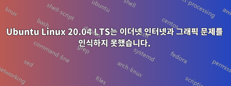 Ubuntu Linux 20.04 LTS는 이더넷 인터넷과 그래픽 문제를 인식하지 못했습니다.