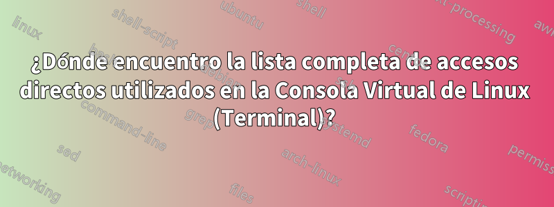 ¿Dónde encuentro la lista completa de accesos directos utilizados en la Consola Virtual de Linux (Terminal)?