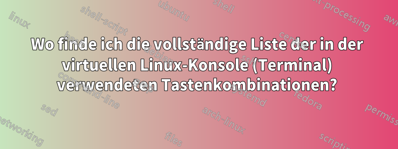 Wo finde ich die vollständige Liste der in der virtuellen Linux-Konsole (Terminal) verwendeten Tastenkombinationen?