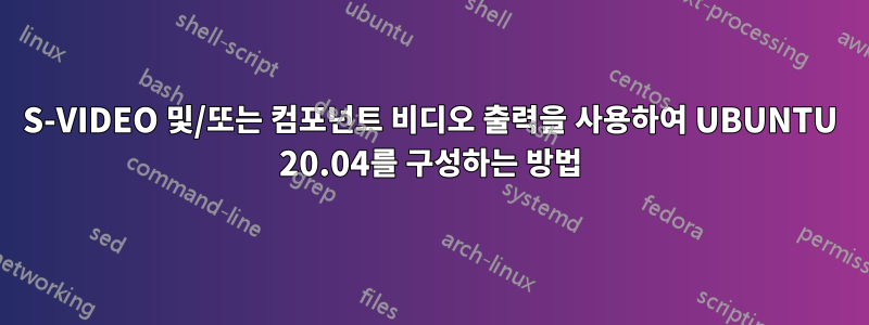 S-VIDEO 및/또는 컴포넌트 비디오 출력을 사용하여 UBUNTU 20.04를 구성하는 방법