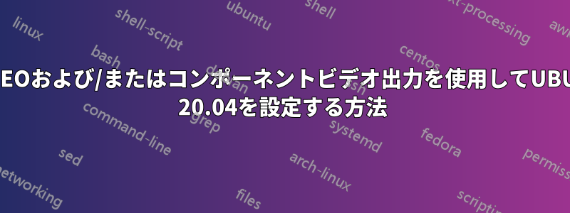 S-VIDEOおよび/またはコンポーネントビデオ出力を使用してUBUNTU 20.04を設定する方法