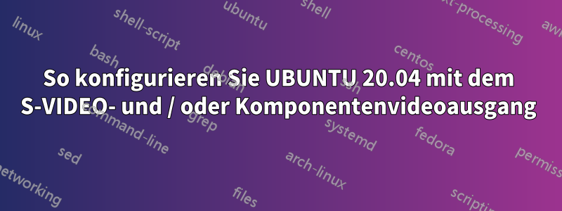 So konfigurieren Sie UBUNTU 20.04 mit dem S-VIDEO- und / oder Komponentenvideoausgang