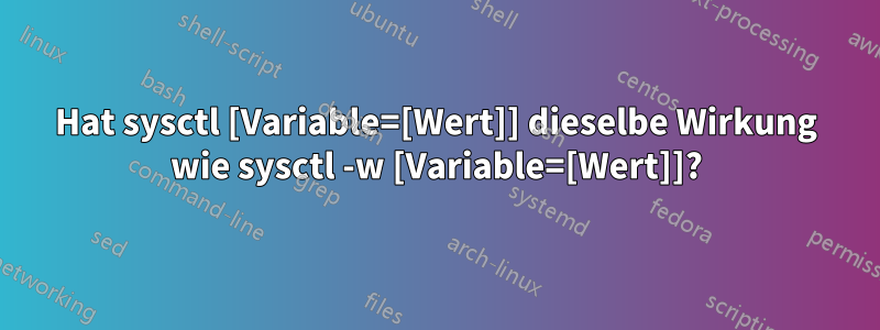 Hat sysctl [Variable=[Wert]] dieselbe Wirkung wie sysctl -w [Variable=[Wert]]?