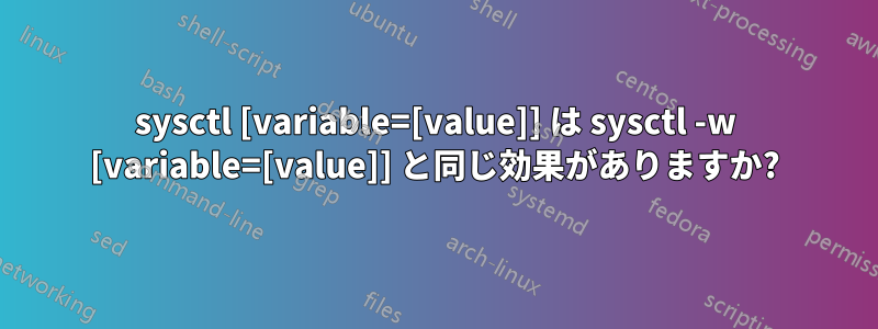 sysctl [variable=[value]] は sysctl -w [variable=[value]] と同じ効果がありますか?