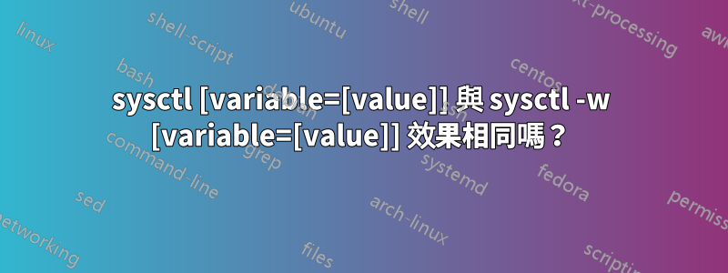 sysctl [variable=[value]] 與 sysctl -w [variable=[value]] 效果相同嗎？