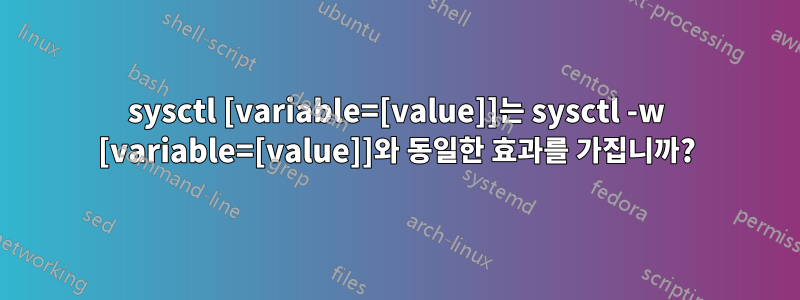 sysctl [variable=[value]]는 sysctl -w [variable=[value]]와 동일한 효과를 가집니까?