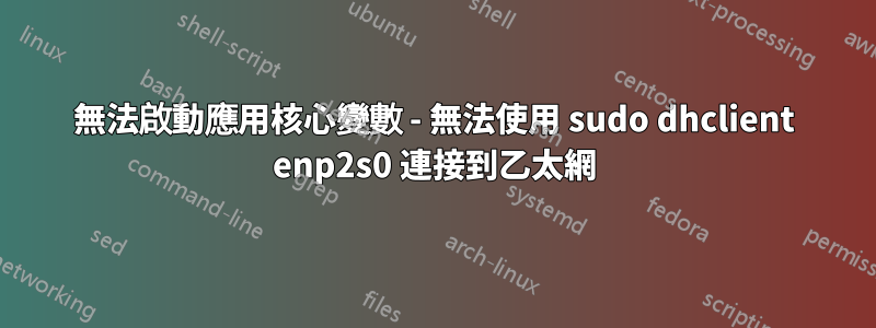 無法啟動應用核心變數 - 無法使用 sudo dhclient enp2s0 連接到乙太網