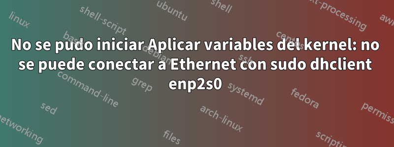 No se pudo iniciar Aplicar variables del kernel: no se puede conectar a Ethernet con sudo dhclient enp2s0