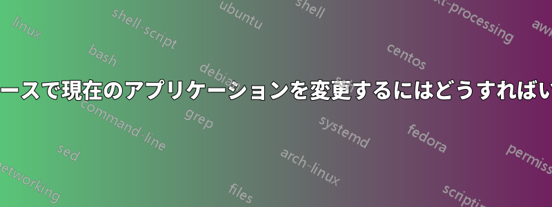 ワークスペースで現在のアプリケーションを変更するにはどうすればいいですか?