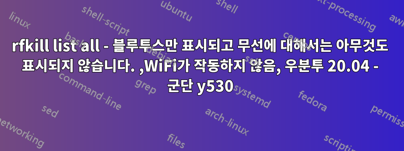 rfkill list all - 블루투스만 표시되고 무선에 대해서는 아무것도 표시되지 않습니다. ,WiFi가 작동하지 않음, 우분투 20.04 - 군단 y530