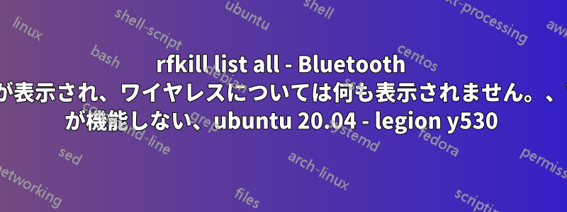 rfkill list all - Bluetooth のみが表示され、ワイヤレスについては何も表示されません。、WiFi が機能しない、ubuntu 20.04 - legion y530