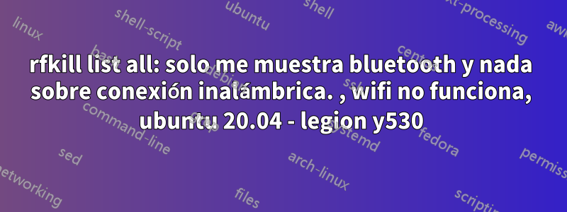 rfkill list all: solo me muestra bluetooth y nada sobre conexión inalámbrica. , wifi no funciona, ubuntu 20.04 - legion y530