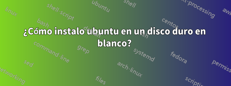 ¿Cómo instalo ubuntu en un disco duro en blanco?