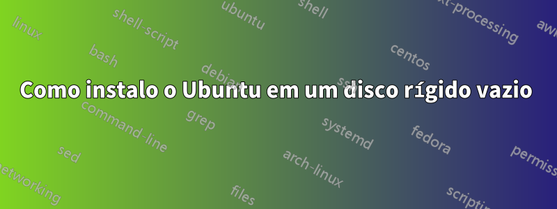 Como instalo o Ubuntu em um disco rígido vazio