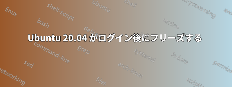 Ubuntu 20.04 がログイン後にフリーズする