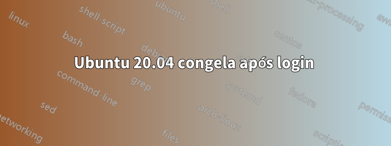 Ubuntu 20.04 congela após login