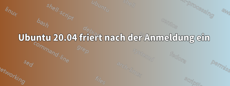 Ubuntu 20.04 friert nach der Anmeldung ein