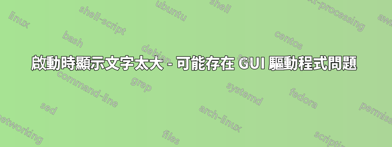 啟動時顯示文字太大 - 可能存在 GUI 驅動程式問題