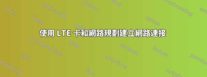 使用 LTE 卡和網路規劃建立網路連接