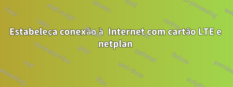 Estabeleça conexão à Internet com cartão LTE e netplan