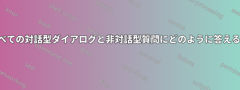 すべての対話型ダイアログと非対話型質問にどのように答えるか