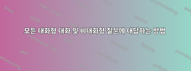 모든 대화형 대화 및 비대화형 질문에 대답하는 방법