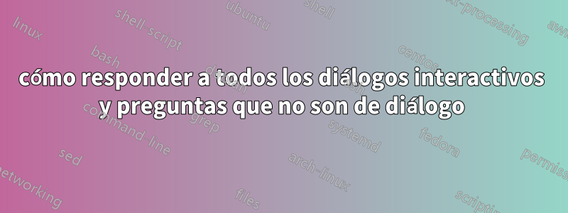 cómo responder a todos los diálogos interactivos y preguntas que no son de diálogo