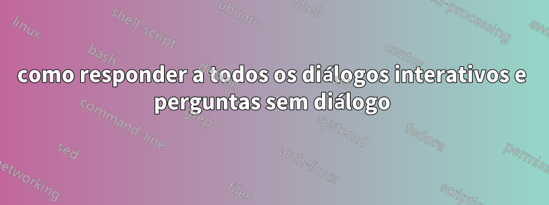 como responder a todos os diálogos interativos e perguntas sem diálogo