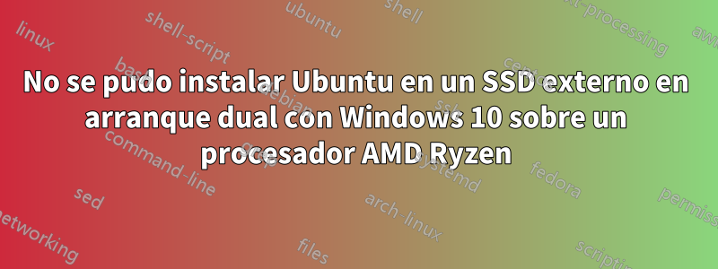 No se pudo instalar Ubuntu en un SSD externo en arranque dual con Windows 10 sobre un procesador AMD Ryzen