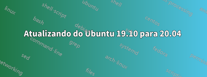 Atualizando do Ubuntu 19.10 para 20.04