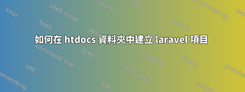 如何在 htdocs 資料夾中建立 laravel 項目