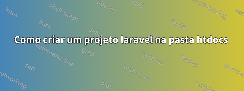 Como criar um projeto laravel na pasta htdocs