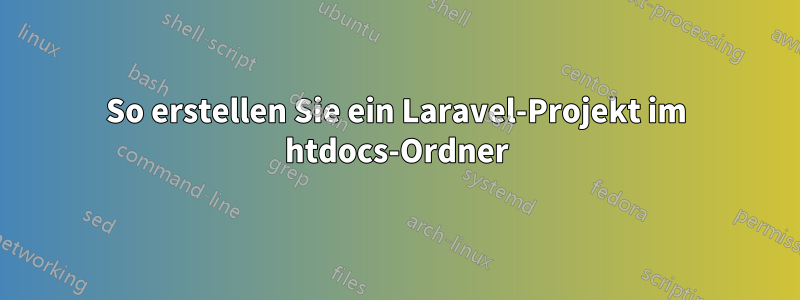 So erstellen Sie ein Laravel-Projekt im htdocs-Ordner