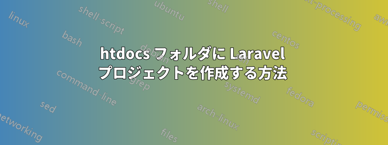 htdocs フォルダに Laravel プロジェクトを作成する方法