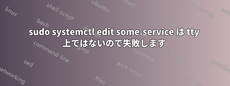 sudo systemctl edit some.service は tty 上ではないので失敗します