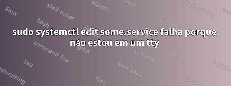 sudo systemctl edit some.service falha porque não estou em um tty