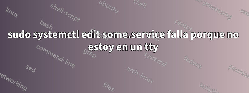 sudo systemctl edit some.service falla porque no estoy en un tty