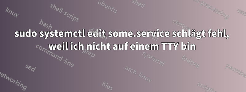 sudo systemctl edit some.service schlägt fehl, weil ich nicht auf einem TTY bin