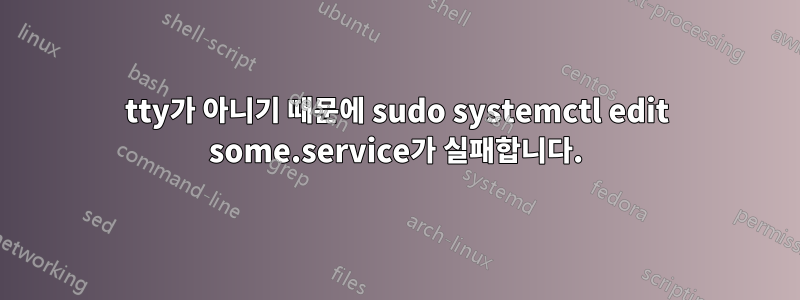 tty가 아니기 때문에 sudo systemctl edit some.service가 실패합니다.