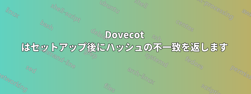 Dovecot はセットアップ後にハッシュの不一致を返します