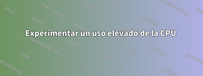 Experimentar un uso elevado de la CPU