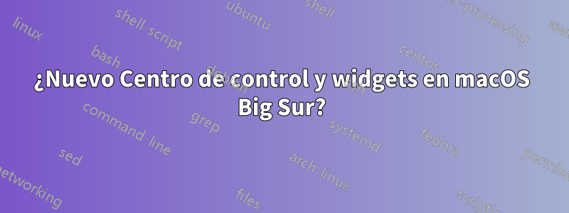 ¿Nuevo Centro de control y widgets en macOS Big Sur?