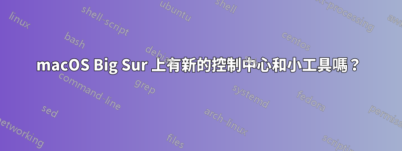 macOS Big Sur 上有新的控制中心和小工具嗎？