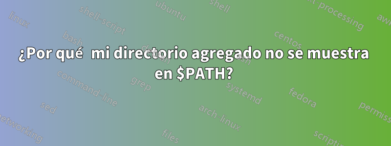 ¿Por qué mi directorio agregado no se muestra en $PATH?