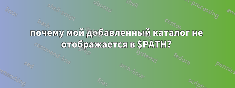 почему мой добавленный каталог не отображается в $PATH?